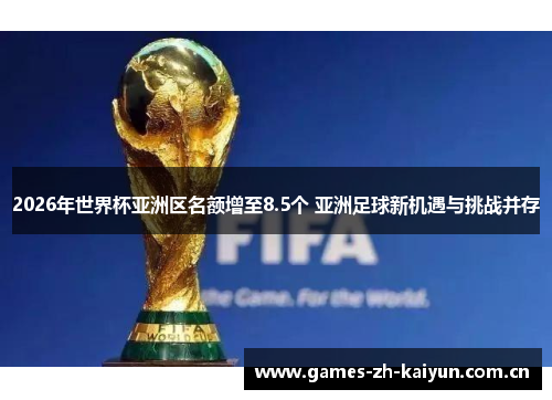 2026年世界杯亚洲区名额增至8.5个 亚洲足球新机遇与挑战并存 2026年世界杯亚洲区名额增至8.5个 亚洲足球新机遇与挑战并存