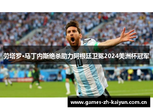 劳塔罗·马丁内斯绝杀助力阿根廷卫冕2024美洲杯冠军 劳塔罗·马丁内斯绝杀助力阿根廷卫冕2024美洲杯冠军